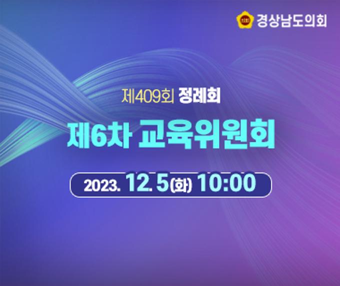 [라이브] 경상남도의회 제409회 정례회 제6차 교육위원회 [23. 12. 5.(화)] / 10시